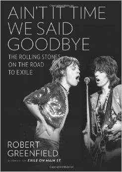 Ain't It Time We Said Goodbye: The Rolling Stones on the Road to Exile by Robert Greenfield