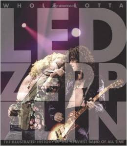 Whole Lotta Led Zeppelin: The Illustrated History of the Heaviest Band of All Time