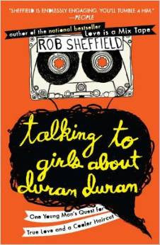 Talking to Girls About Duran Duran: One Young Man's Quest for True Love and a Cooler Haircut