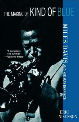 The Making of Kind of Blue: Miles Davis and His Masterpiece by Eric Nisenson