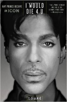 I Would Die 4 U: Why Prince Became an Icon by Touré